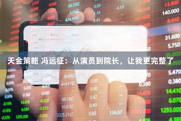 天金策略 冯远征:从演员到院长,让我更完整了