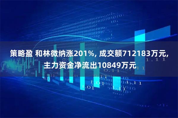 策略盈 和林微纳涨201%, 成交额712183万元, 主力资金净流出10849万元