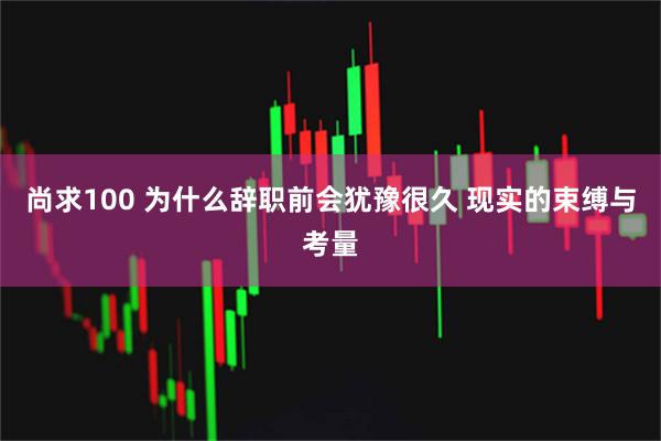 尚求100 为什么辞职前会犹豫很久 现实的束缚与考量