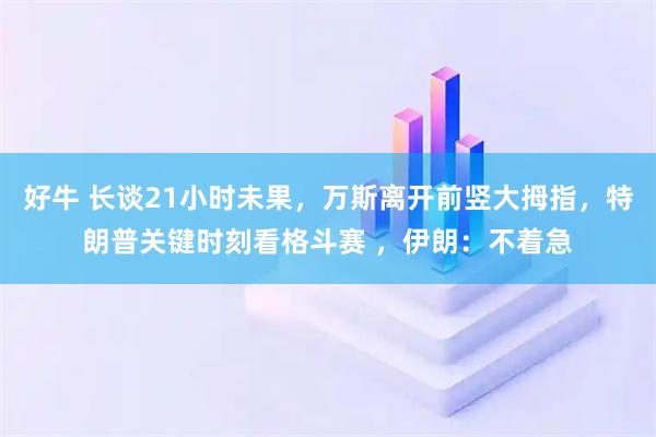 好牛 长谈21小时未果,万斯离开前竖大拇指,特朗普关键时刻看格斗赛 ,伊朗:不着急