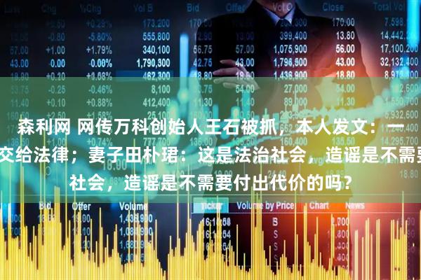 森利网 网传万科创始人王石被抓，本人发文：一切安好，造谣者交给法律；妻子田朴珺：这是法治社会，造谣是不需要付出代价的吗？